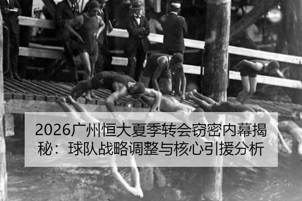 2026广州恒大夏季转会窃密内幕揭秘：球队战略调整与核心引援分析