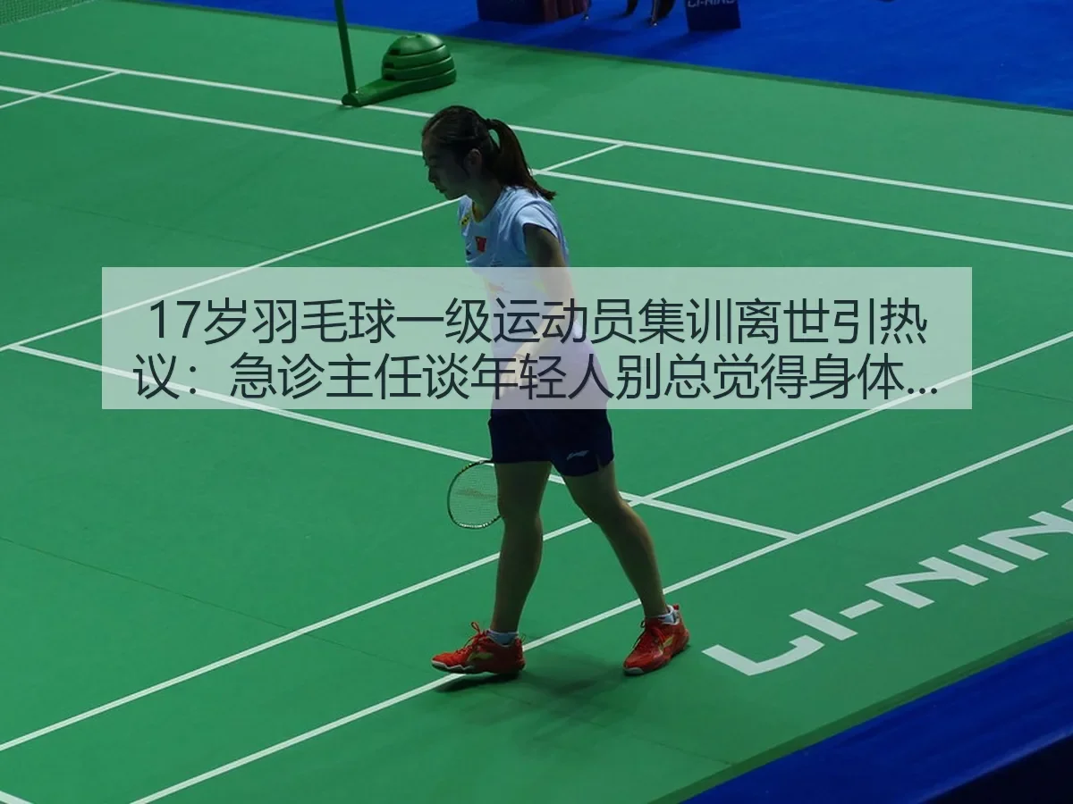 17岁羽毛球一级运动员集训离世引热议:急诊主任谈年轻人别总觉得身体好扛